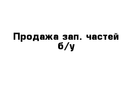 Продажа зап. частей б/у